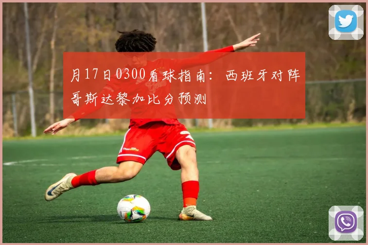 月17日0300看球指南:西班牙对阵哥斯达黎加比分预测