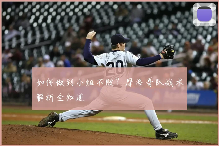 如何做到小组不败？摩洛哥队战术解析全知道