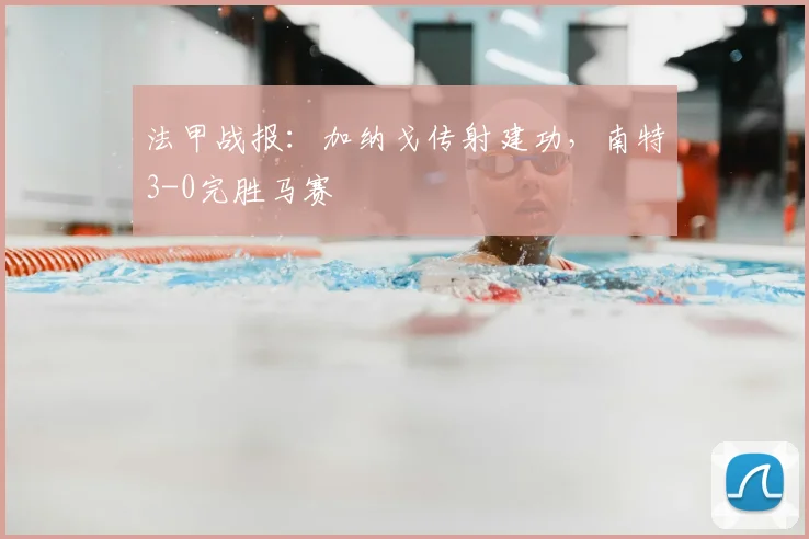 法甲战报：加纳戈传射建功，南特3-0完胜马赛