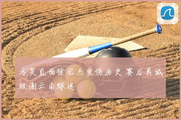 方昊直面徐宏杰重伤历史 赛后真诚致谢云南球迷