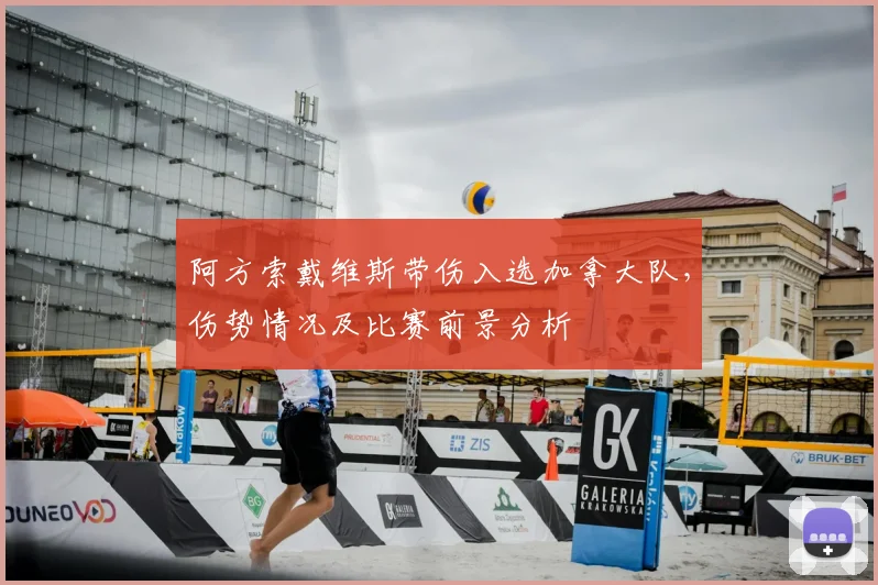 阿方索戴维斯带伤入选加拿大队,伤势情况及比赛前景分析