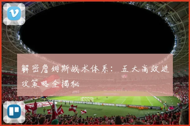 解密詹姆斯战术体系:五大高效进攻策略全揭秘