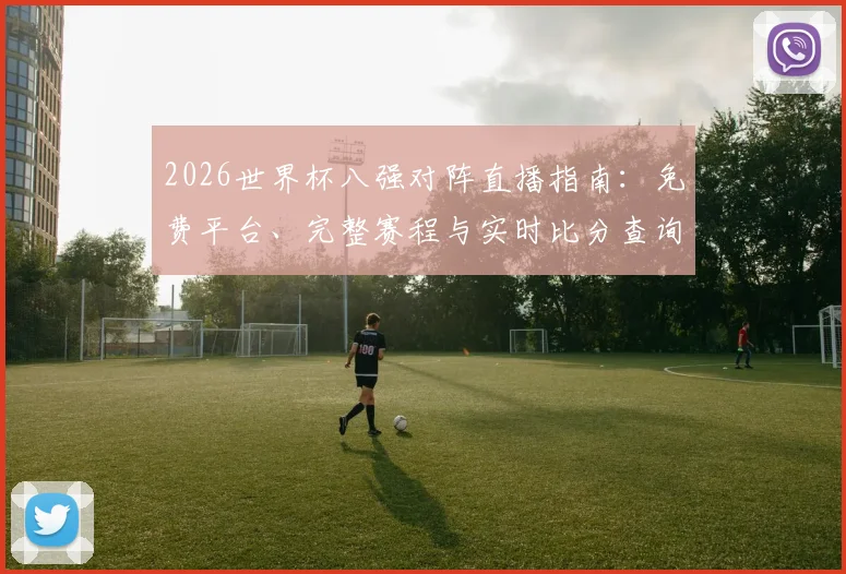 2026世界杯八强对阵直播指南：免费平台、完整赛程与实时比分查询攻略