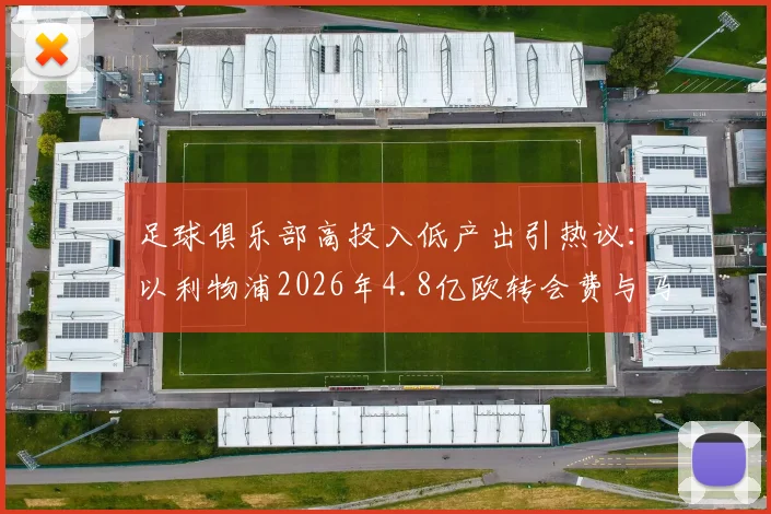 足球俱乐部高投入低产出引热议：以利物浦2026年4.8亿欧转会费与马赛评论为例，探讨巨额引援为何难换理想成绩