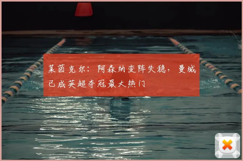 莱茵克尔：阿森纳变阵失稳，曼城已成英超夺冠最大热门