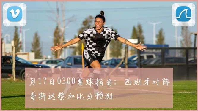 月17日0300看球指南:西班牙对阵哥斯达黎加比分预测